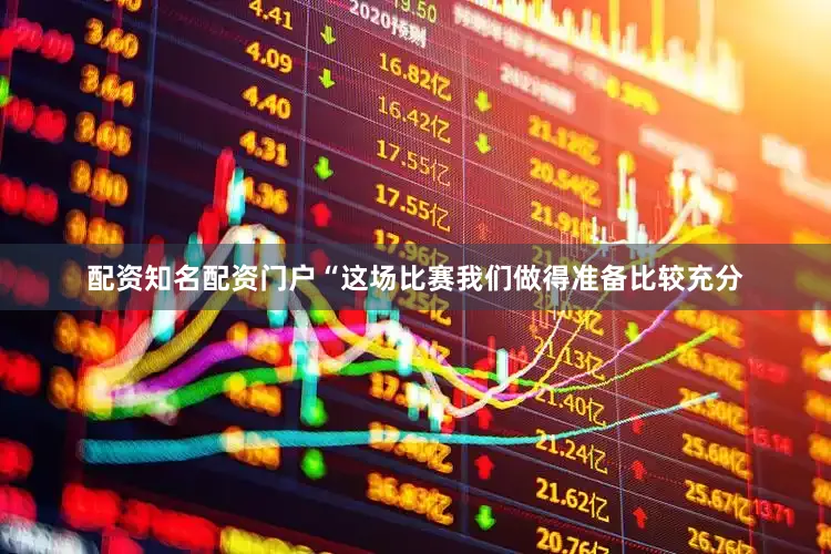 配资知名配资门户“这场比赛我们做得准备比较充分