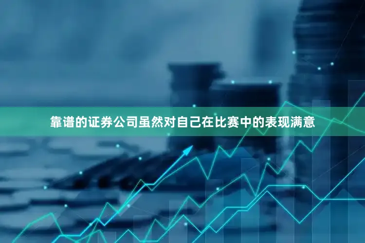 靠谱的证券公司虽然对自己在比赛中的表现满意