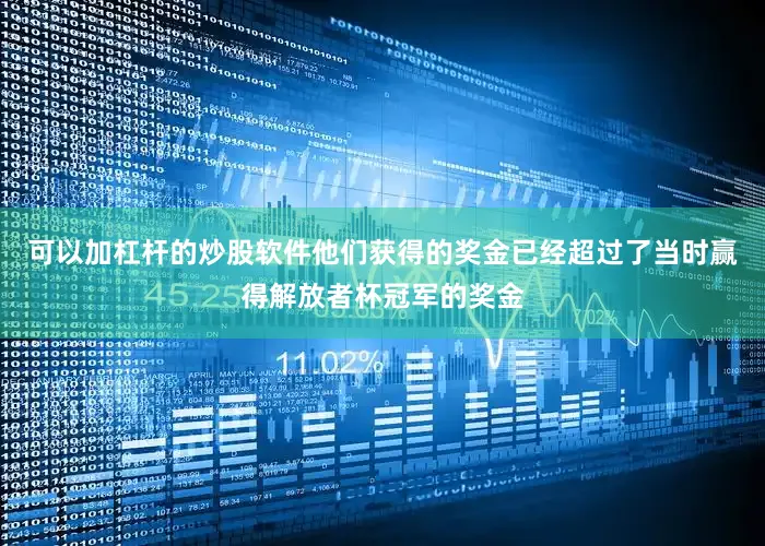 可以加杠杆的炒股软件他们获得的奖金已经超过了当时赢得解放者杯冠军的奖金
