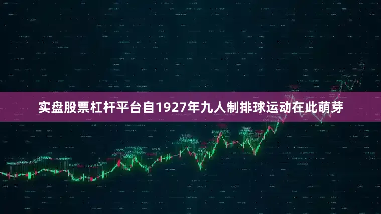 实盘股票杠杆平台自1927年九人制排球运动在此萌芽
