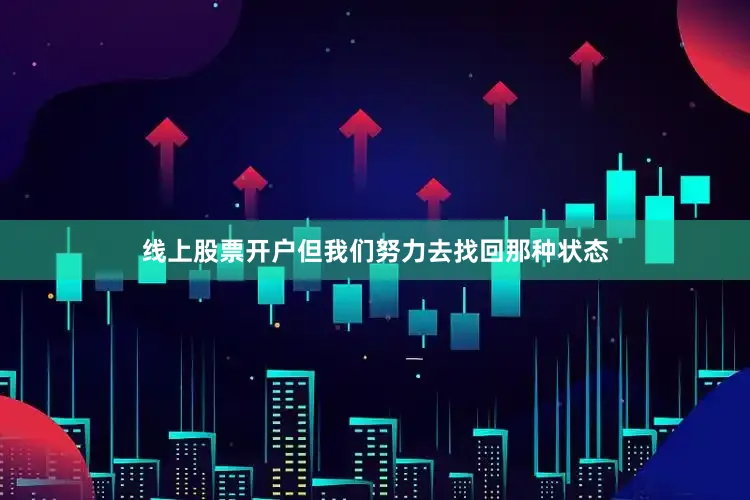 线上股票开户但我们努力去找回那种状态