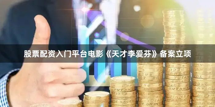 股票配资入门平台电影《天才李爱芬》备案立项