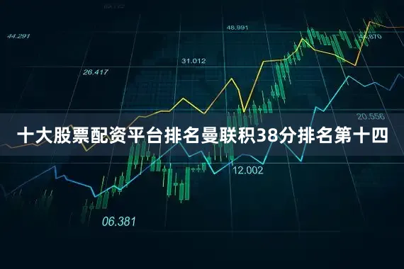 十大股票配资平台排名曼联积38分排名第十四