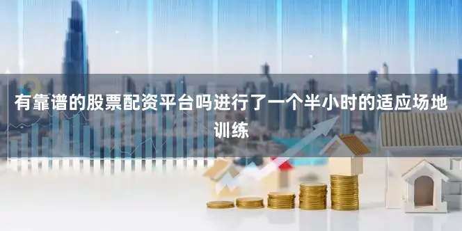 有靠谱的股票配资平台吗进行了一个半小时的适应场地训练