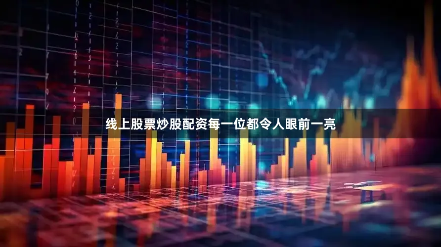线上股票炒股配资每一位都令人眼前一亮