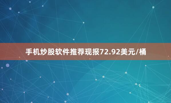 手机炒股软件推荐现报72.92美元/桶