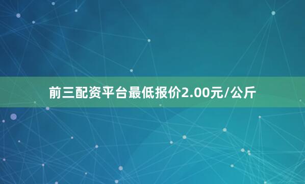 前三配资平台最低报价2.00元/公斤