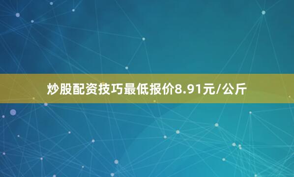 炒股配资技巧最低报价8.91元/公斤