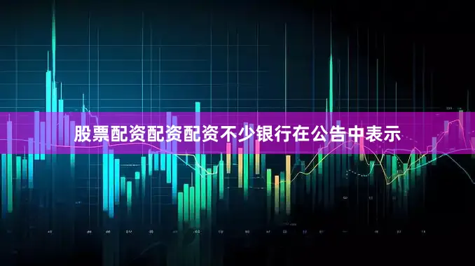 股票配资配资配资不少银行在公告中表示