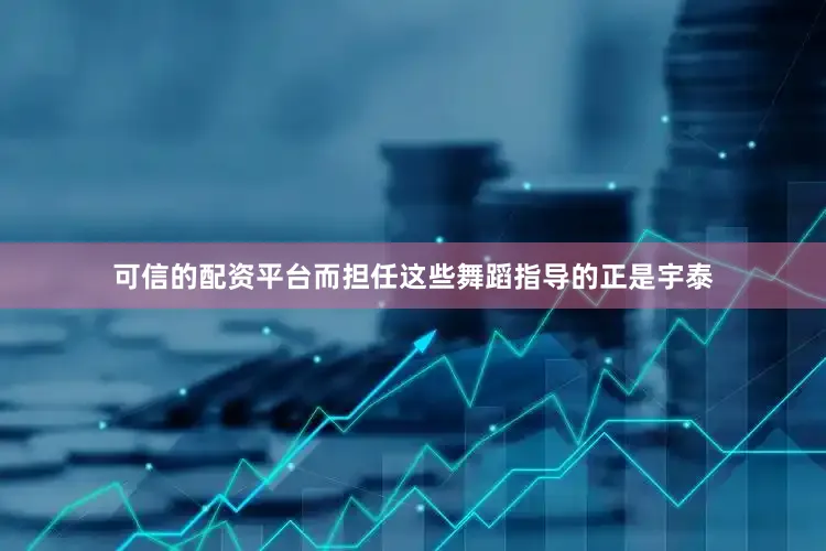 可信的配资平台而担任这些舞蹈指导的正是宇泰