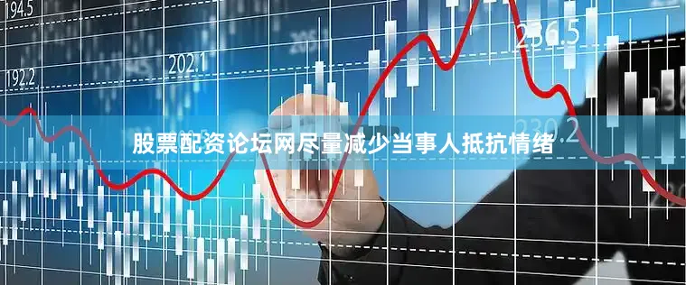 股票配资论坛网尽量减少当事人抵抗情绪