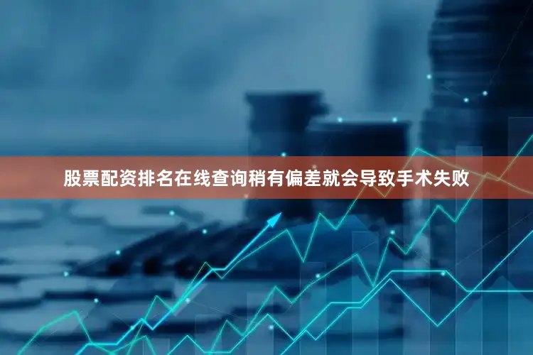 股票配资排名在线查询稍有偏差就会导致手术失败