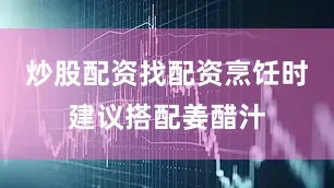 炒股配资找配资烹饪时建议搭配姜醋汁