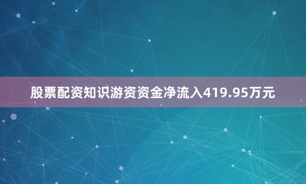股票配资知识游资资金净流入419.95万元
