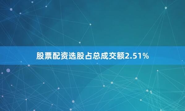 股票配资选股占总成交额2.51%