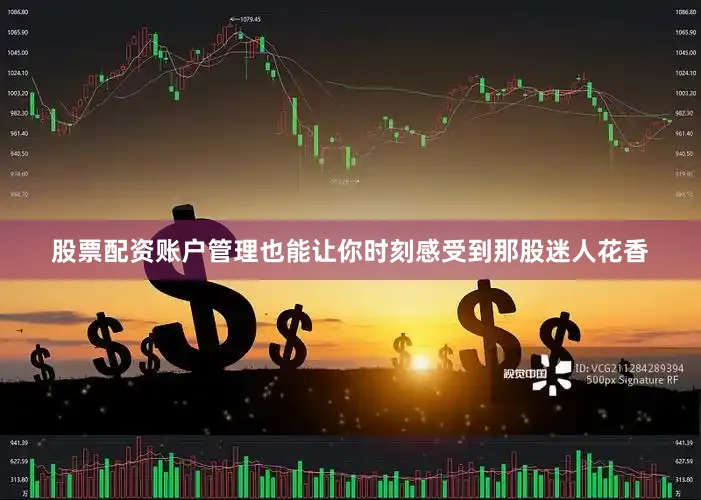 股票配资账户管理也能让你时刻感受到那股迷人花香