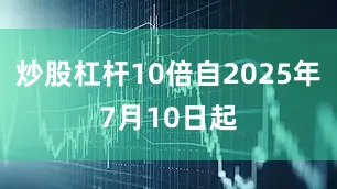 炒股杠杆10倍自2025年7月10日起