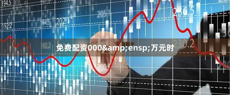 免费配资000&ensp;万元时