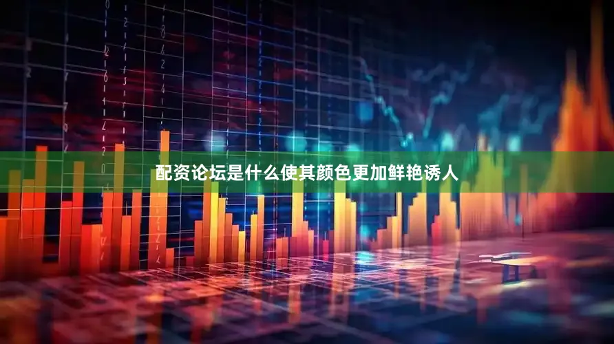 配资论坛是什么使其颜色更加鲜艳诱人