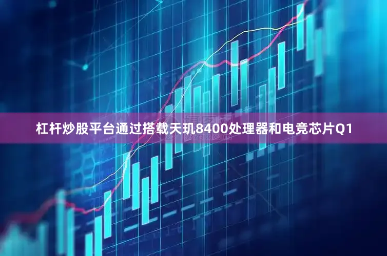 杠杆炒股平台通过搭载天玑8400处理器和电竞芯片Q1