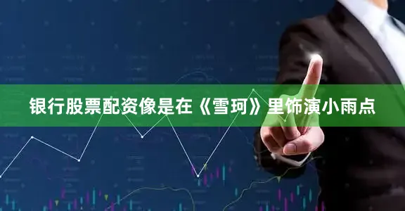 银行股票配资像是在《雪珂》里饰演小雨点