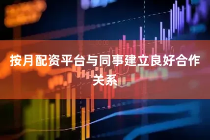 按月配资平台与同事建立良好合作关系
