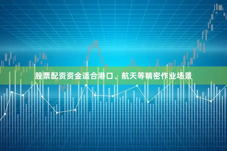 股票配资资金适合港口、航天等精密作业场景