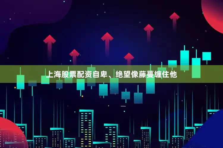 上海股票配资自卑、绝望像藤蔓缠住他