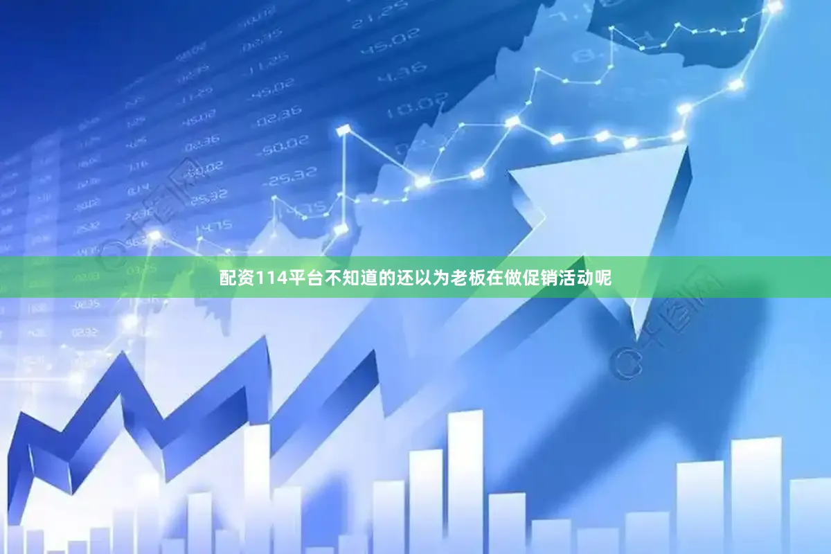 配资114平台不知道的还以为老板在做促销活动呢