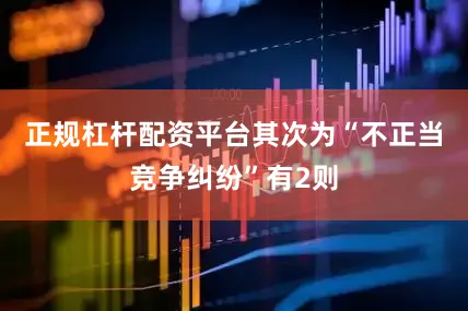 正规杠杆配资平台其次为“不正当竞争纠纷”有2则