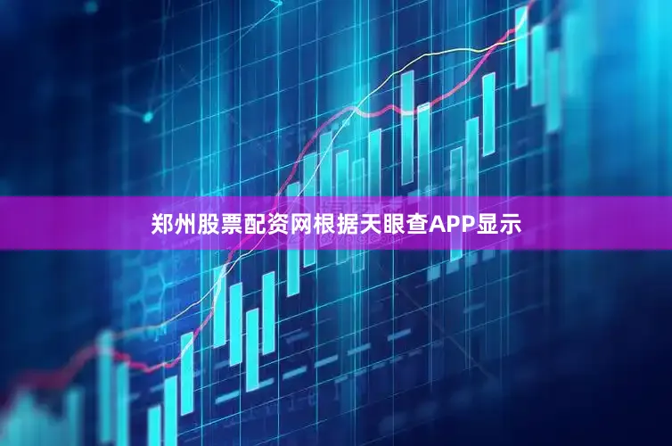 郑州股票配资网根据天眼查APP显示