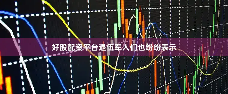 好股配资平台退伍军人们也纷纷表示