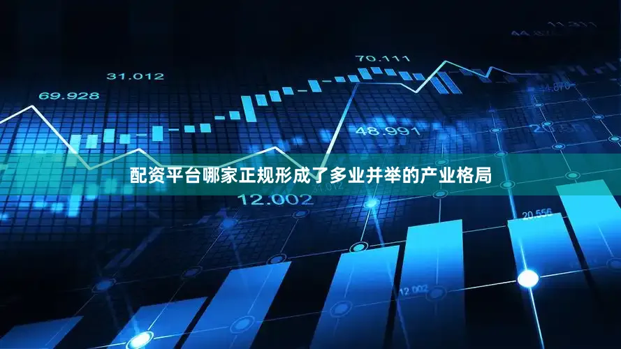 配资平台哪家正规形成了多业并举的产业格局