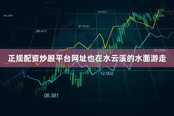 正规配资炒股平台网址也在水云溪的水面游走