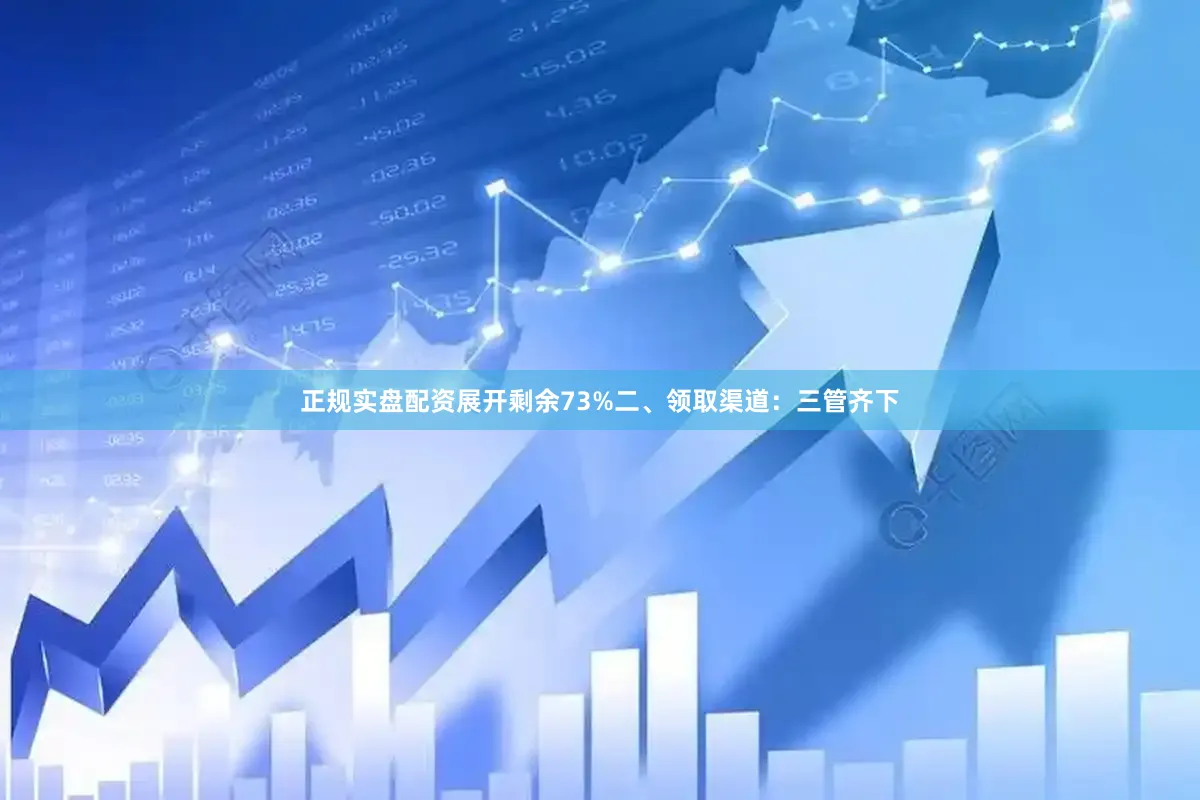 正规实盘配资展开剩余73%二、领取渠道：三管齐下