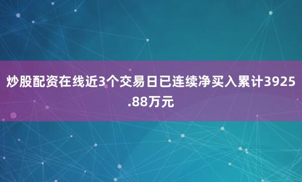 炒股配资在线近3个交易日已连续净买入累计3925.88万元
