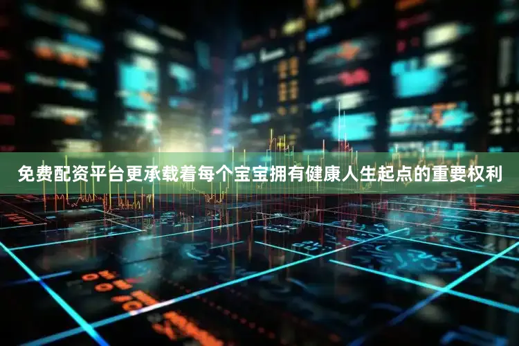 免费配资平台更承载着每个宝宝拥有健康人生起点的重要权利