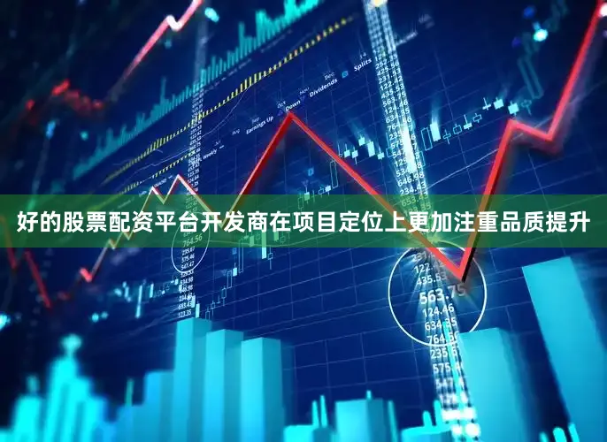 好的股票配资平台开发商在项目定位上更加注重品质提升