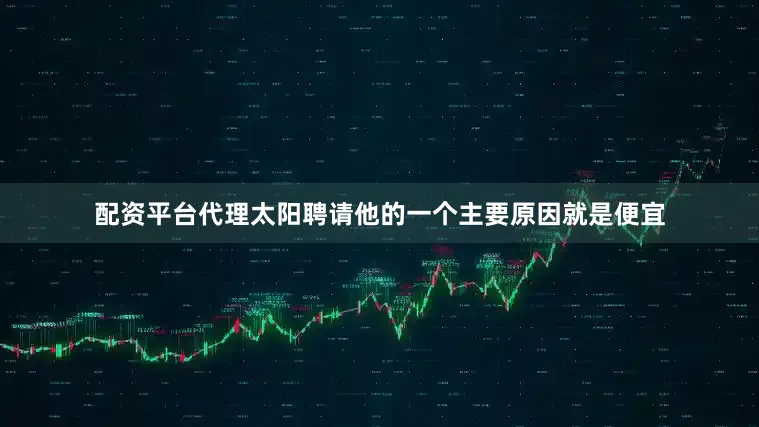 配资平台代理太阳聘请他的一个主要原因就是便宜