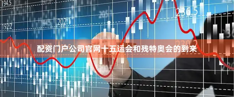 配资门户公司官网十五运会和残特奥会的到来