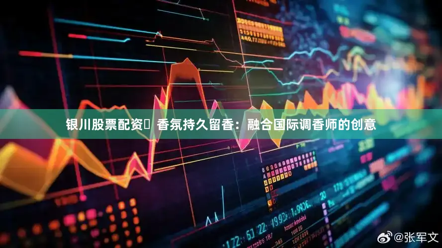 银川股票配资⭕香氛持久留香：融合国际调香师的创意