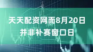 天天配资网而8月20日并非补赛窗口日