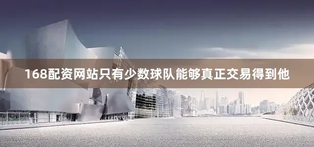 168配资网站只有少数球队能够真正交易得到他