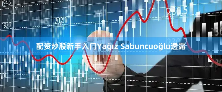 配资炒股新手入门Yağız Sabuncuoğlu透露