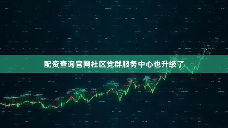 配资查询官网社区党群服务中心也升级了