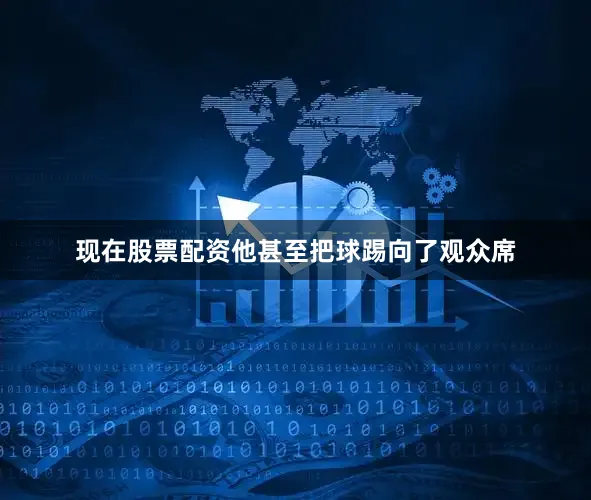 现在股票配资他甚至把球踢向了观众席